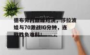 德布劳内巅峰对决，莎拉波娃与70激战IG分钟，连败胜负难料！的简单介绍